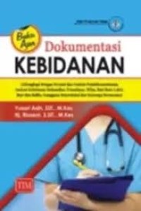 BUKU AJAR DOKUMENTASI KEBIDANAN  : DILENGKAPI DENGAN FORMAT DAN CONTOH PENDOKUMENTASIAN ASUHAN KEBIDANAN KEHAMILAN, PERSALINAN, NIFAS, BAYI BARU LAHIR, BAYI DAN BALITA, GANGGUAN REPRODUKSI DAN KELUARGA BERENCANA